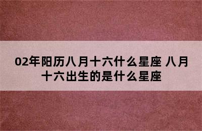 02年阳历八月十六什么星座 八月十六出生的是什么星座